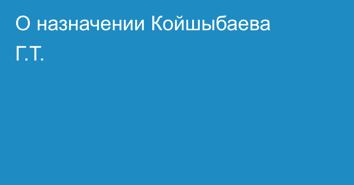О назначении Койшыбаева Г.Т.