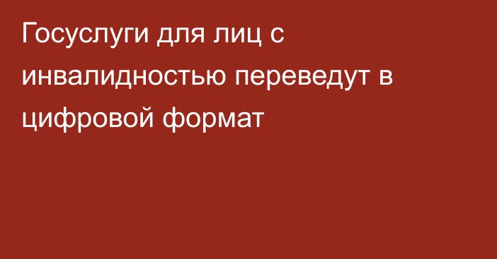 Госуслуги для лиц с инвалидностью переведут в цифровой формат