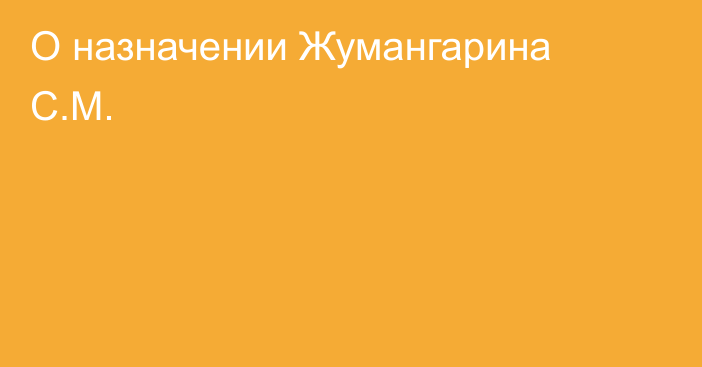 О назначении Жумангарина С.М.