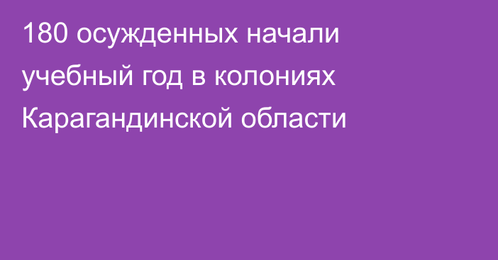 180 осужденных начали учебный год в колониях Карагандинской области