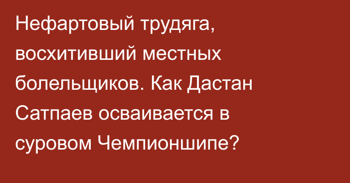 Нефартовый трудяга, восхитивший местных болельщиков. Как Дастан Сатпаев осваивается в суровом Чемпионшипе?