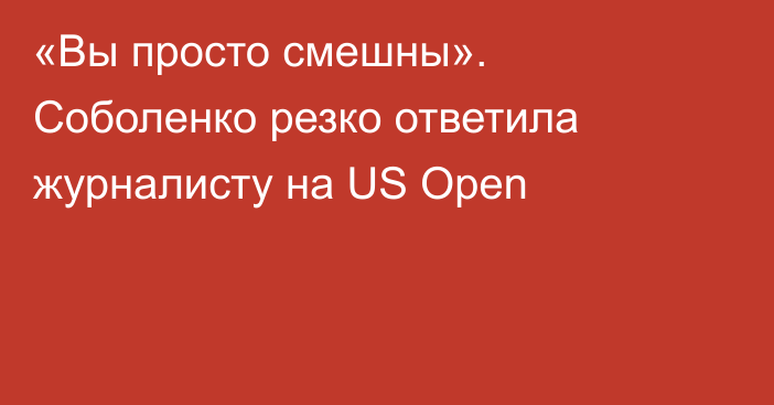 «Вы просто смешны». Соболенко резко ответила журналисту на US Open