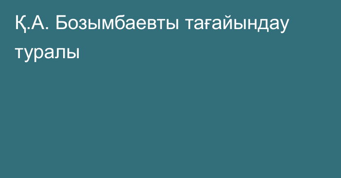 Қ.А. Бозымбаевты тағайындау туралы