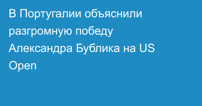В Португалии объяснили разгромную победу Александра Бублика на US Open