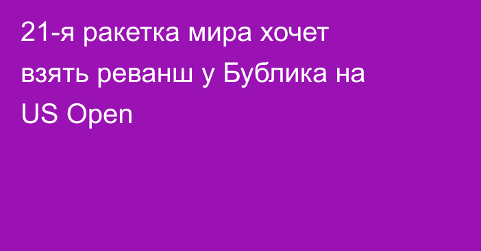 21-я ракетка мира хочет взять реванш у Бублика на US Open