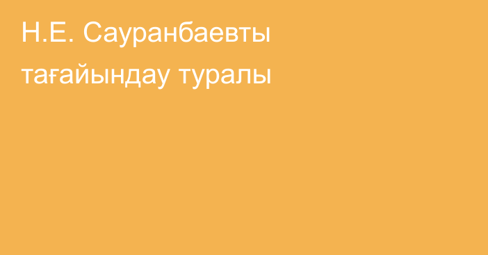 Н.Е. Сауранбаевты тағайындау туралы