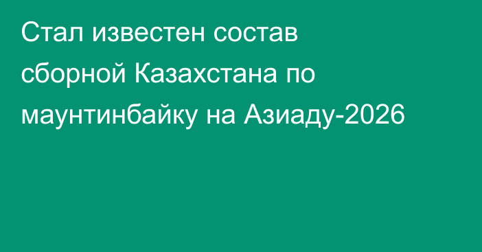 Стал известен состав сборной Казахстана по маунтинбайку на Азиаду-2026
