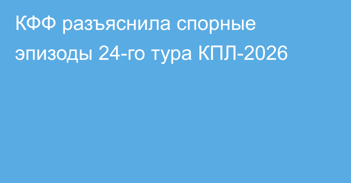 КФФ разъяснила спорные эпизоды 24-го тура КПЛ-2026