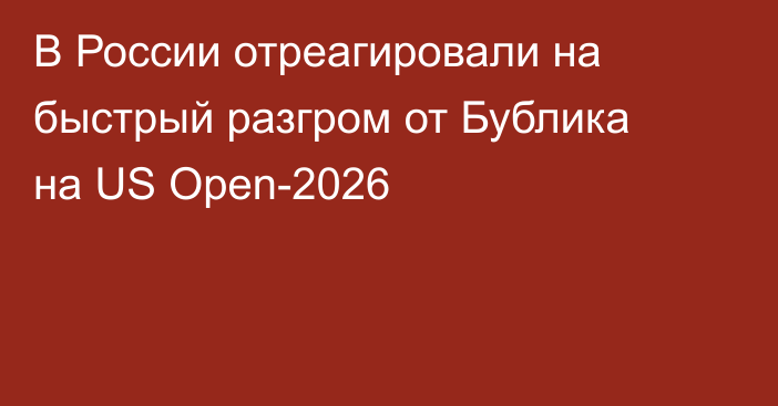 В России отреагировали на быстрый разгром от Бублика на US Open-2026