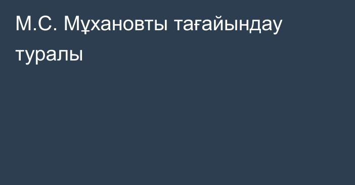 М.С. Мұхановты тағайындау туралы