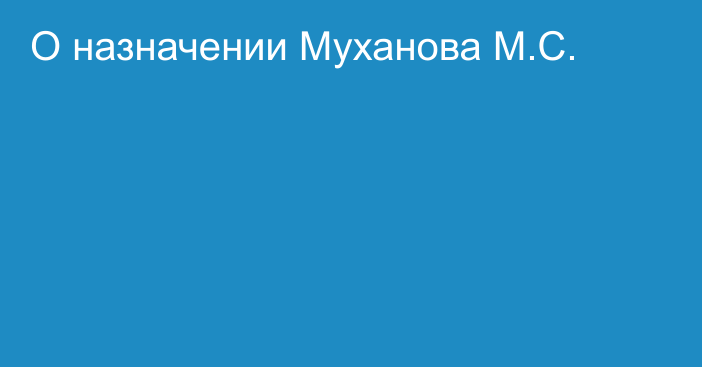 О назначении Муханова М.С.