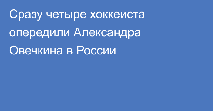 Сразу четыре хоккеиста опередили Александра Овечкина в России