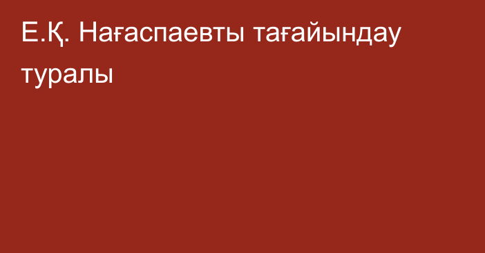 Е.Қ. Нағаспаевты тағайындау туралы