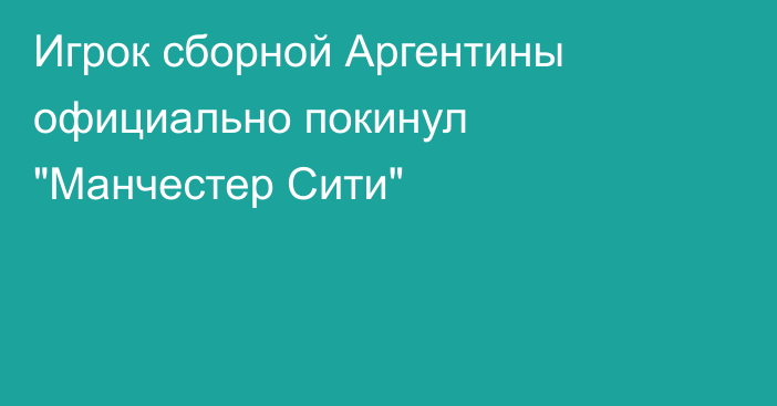 Игрок сборной Аргентины официально покинул 