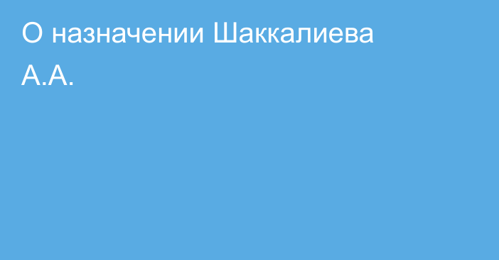 О назначении Шаккалиева А.А.