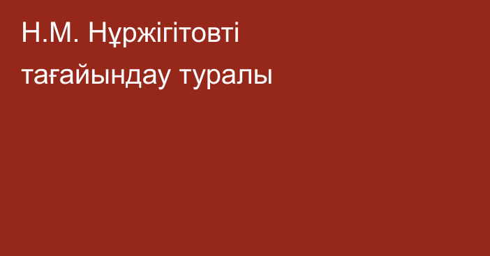 Н.М. Нұржігітовті тағайындау туралы