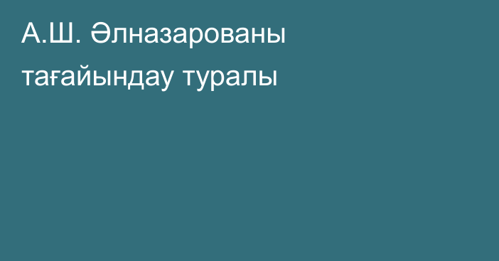 А.Ш. Әлназарованы тағайындау туралы