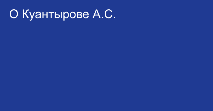 О Куантырове А.С.
