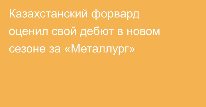Казахстанский форвард оценил свой дебют в новом сезоне за «Металлург»