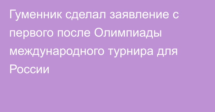 Гуменник сделал заявление с первого после Олимпиады международного турнира для России