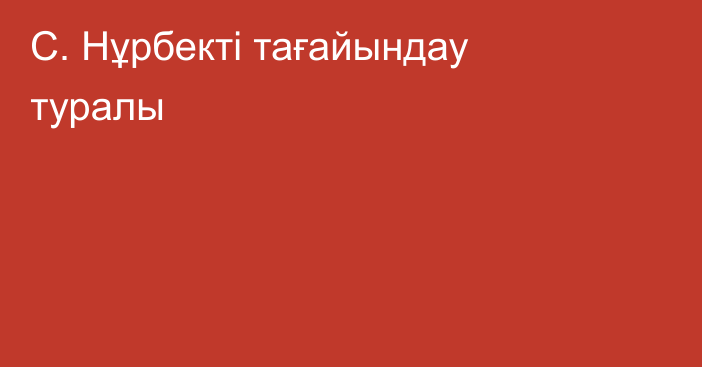 С. Нұрбекті тағайындау туралы