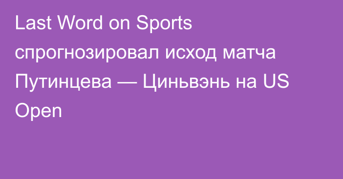 Last Word on Sports спрогнозировал исход матча Путинцева — Циньвэнь на US Open