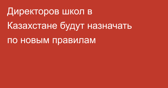 Директоров школ в Казахстане будут назначать по новым правилам