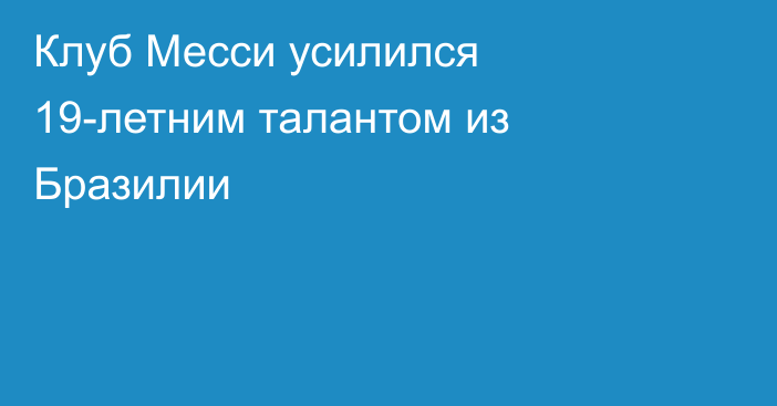 Клуб Месси усилился 19-летним талантом из Бразилии