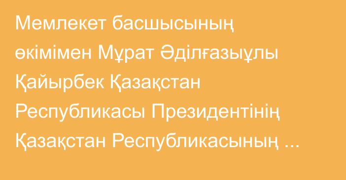 Мемлекет басшысының өкімімен Мұрат Әділғазыұлы Қайырбек Қазақстан Республикасы Президентінің Қазақстан Республикасының Құрылтайындағы Өкілдігінің басшысы лауазымына тағайындалды