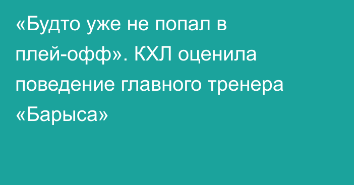 «Будто уже не попал в плей-офф». КХЛ оценила поведение главного тренера «Барыса»