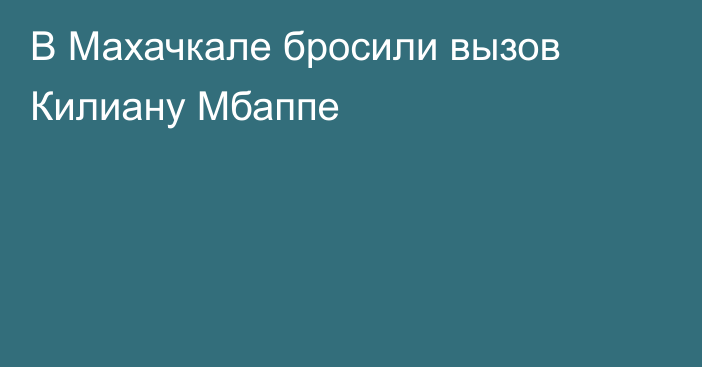 В Махачкале бросили вызов Килиану Мбаппе