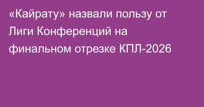 «Кайрату» назвали пользу от Лиги Конференций на финальном отрезке КПЛ-2026