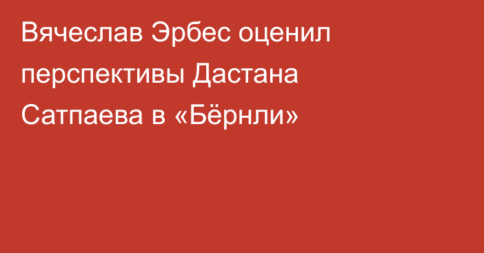 Вячеслав Эрбес оценил перспективы Дастана Сатпаева в «Бёрнли»