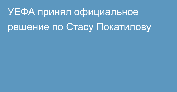 УЕФА принял официальное решение по Стасу Покатилову