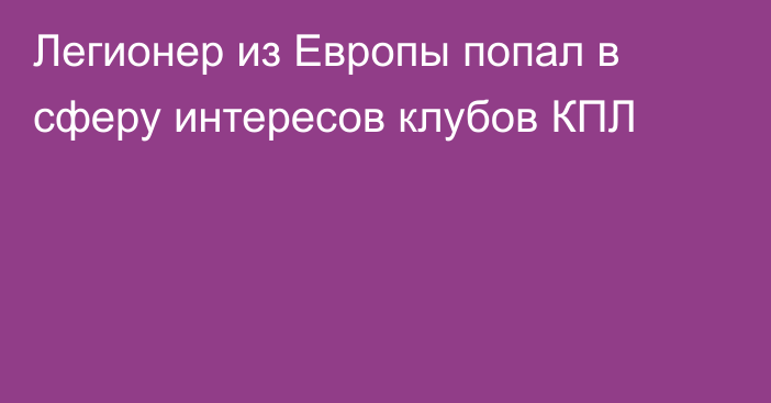 Легионер из Европы попал в сферу интересов клубов КПЛ