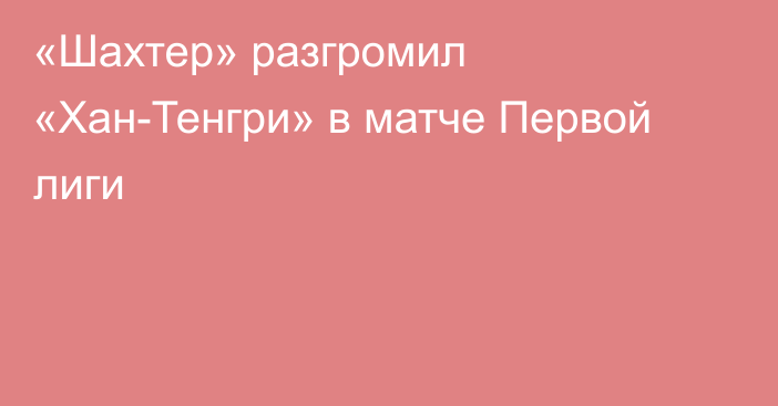 «Шахтер» разгромил «Хан-Тенгри» в матче Первой лиги