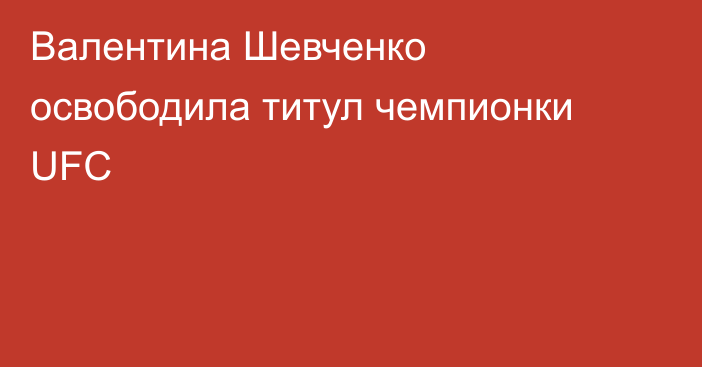Валентина Шевченко освободила титул чемпионки UFC