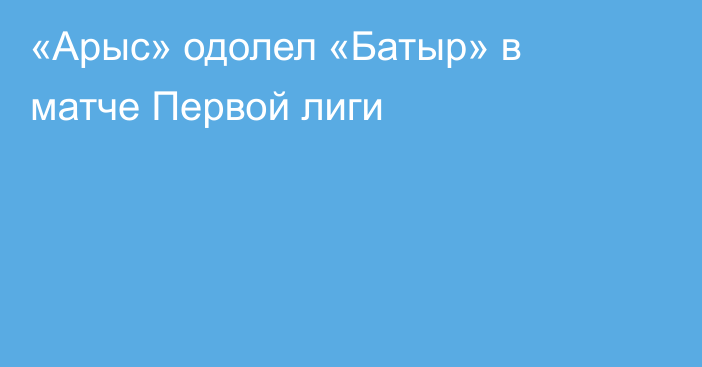 «Арыс» одолел «Батыр» в матче Первой лиги