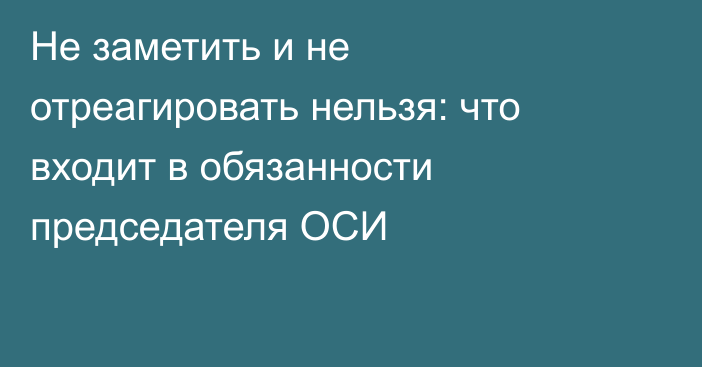 Не заметить и не отреагировать нельзя: что входит в обязанности председателя ОСИ