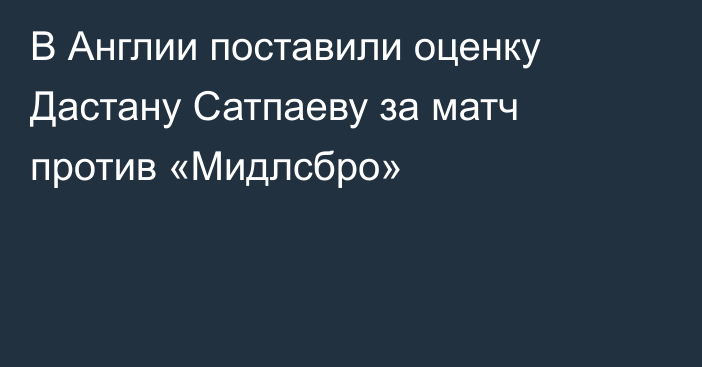 В Англии поставили оценку Дастану Сатпаеву за матч против «Мидлсбро»