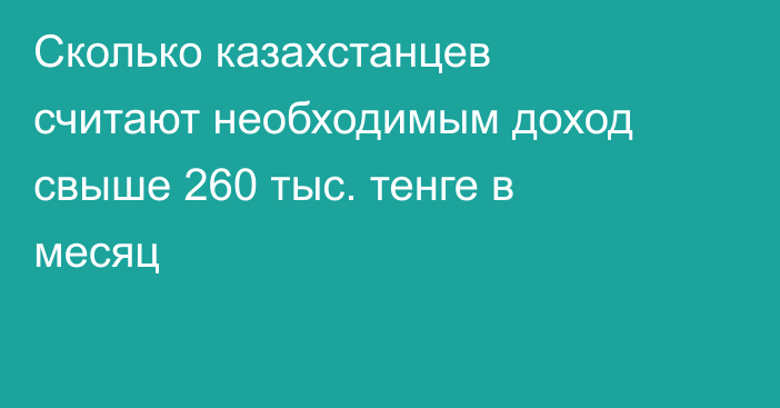 Сколько казахстанцев считают необходимым доход свыше 260 тыс. тенге в месяц