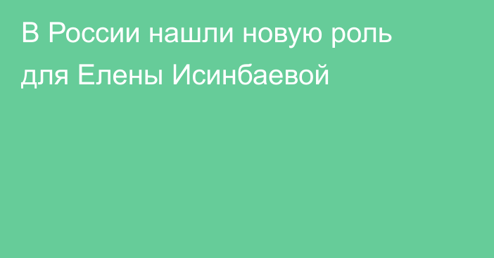 В России нашли новую роль для Елены Исинбаевой