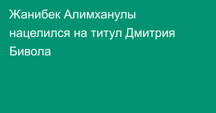 Жанибек Алимханулы нацелился на титул Дмитрия Бивола