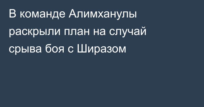 В команде Алимханулы раскрыли план на случай срыва боя с Ширазом
