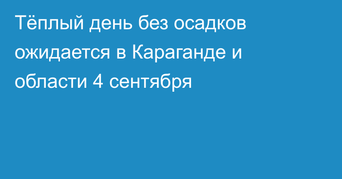 Тёплый день без осадков ожидается в Караганде и области 4 сентября