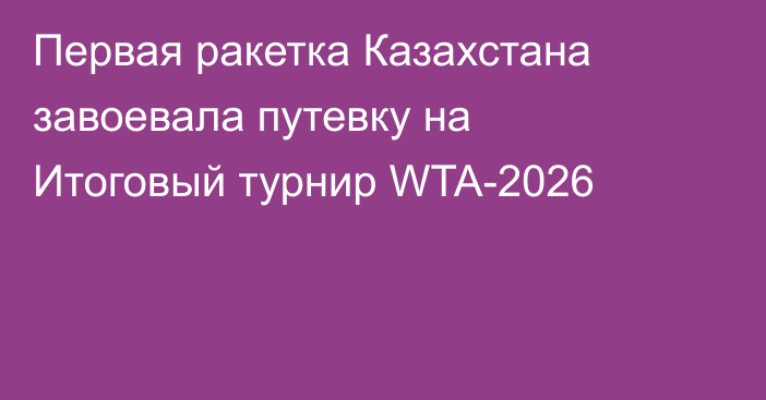 Первая ракетка Казахстана завоевала путевку на Итоговый турнир WTA-2026