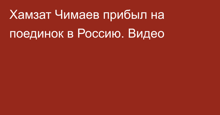 Хамзат Чимаев прибыл на поединок в Россию. Видео