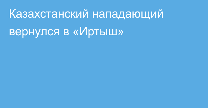 Казахстанский нападающий вернулся в «Иртыш»