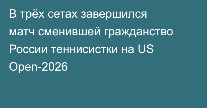 В трёх сетах завершился матч сменившей гражданство России теннисистки на US Open-2026