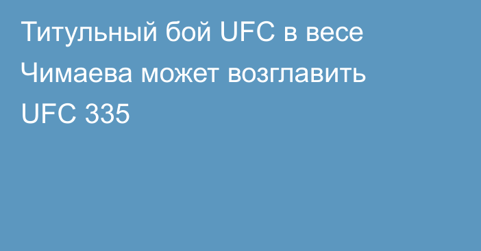 Титульный бой UFC в весе Чимаева может возглавить UFC 335